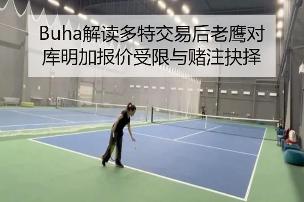 Buha解读多特交易后老鹰对库明加报价受限与赌注抉择